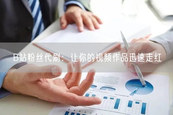B站粉丝代刷：让你的视频作品迅速走红