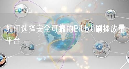 如何选择安全可靠的Bilibili刷播放量平台