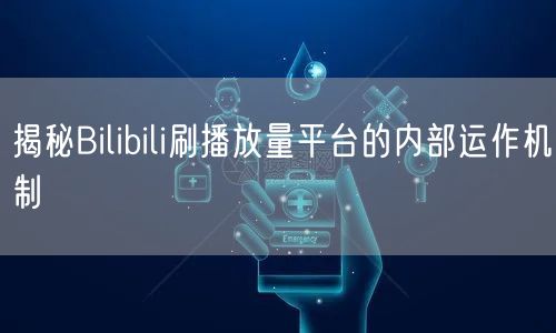 揭秘Bilibili刷播放量平台的内部运作机制