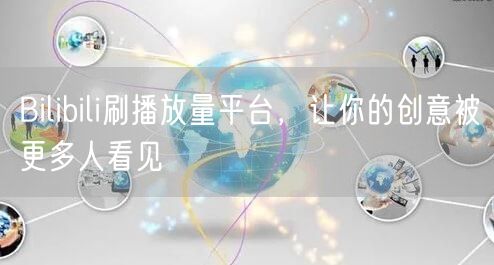 Bilibili刷播放量平台，让你的创意被更多人看见