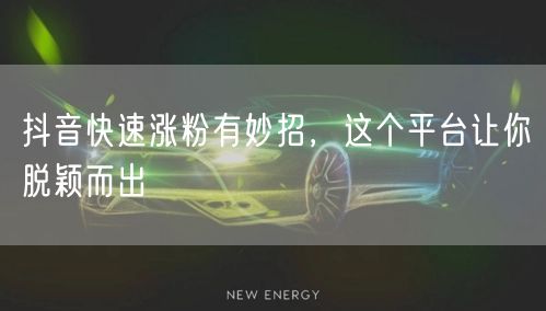 抖音快速涨粉有妙招，这个平台让你脱颖而出