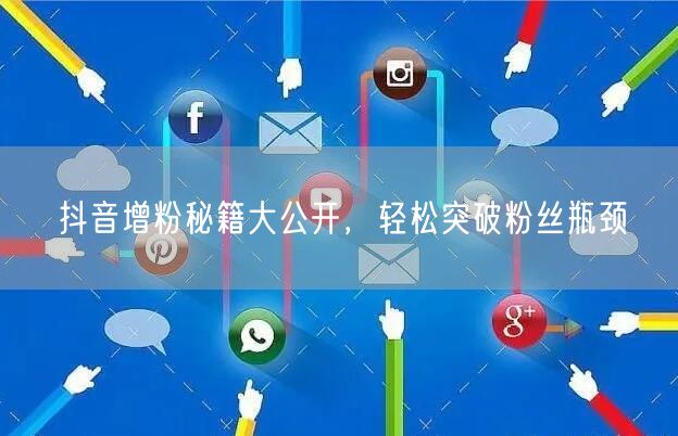 抖音增粉秘籍大公开，轻松突破粉丝瓶颈