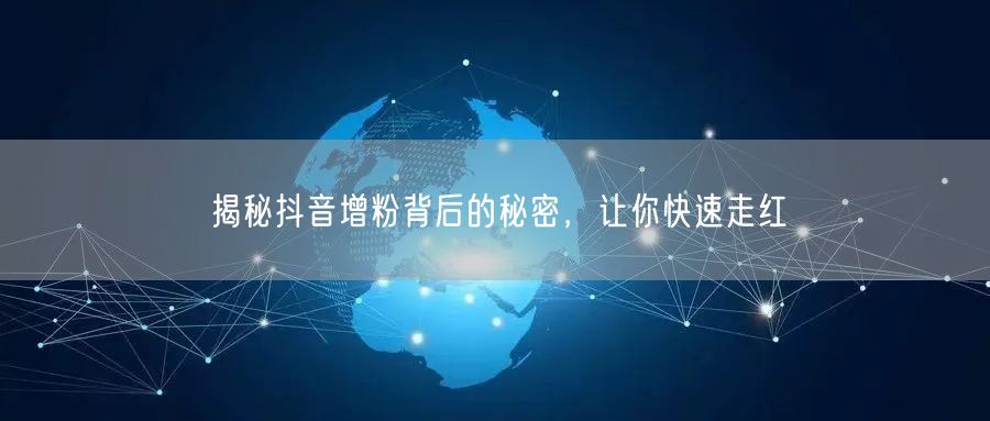 揭秘抖音增粉背后的秘密，让你快速走红