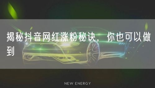 揭秘抖音网红涨粉秘诀，你也可以做到