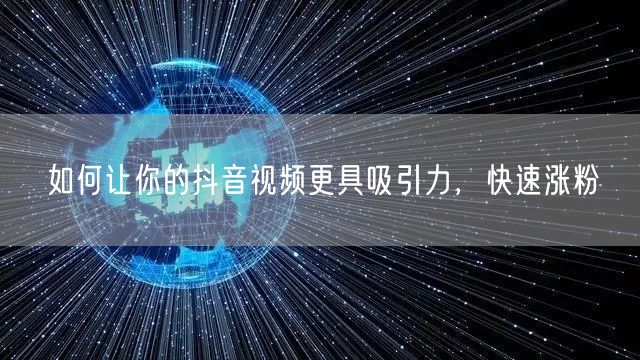 如何让你的抖音视频更具吸引力，快速涨粉