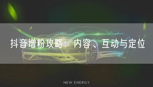 抖音增粉攻略：内容、互动与定位