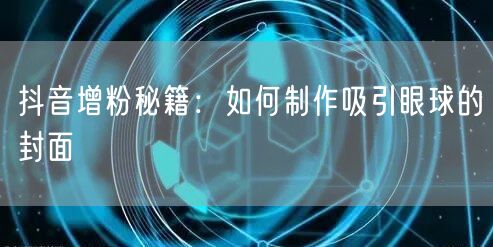 抖音增粉秘籍：如何制作吸引眼球的封面