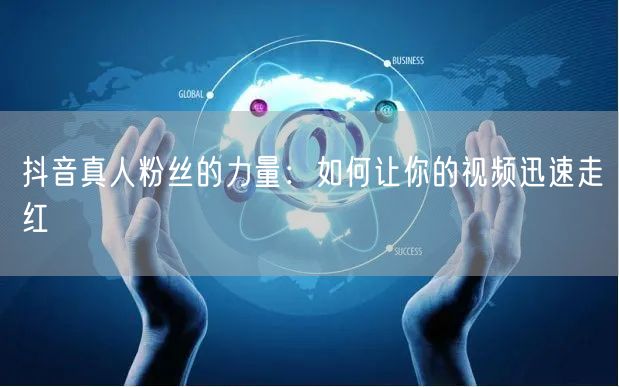 抖音真人粉丝的力量：如何让你的视频迅速走红