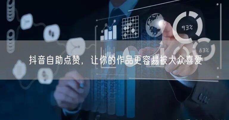 抖音自助点赞，让你的作品更容易被大众喜爱