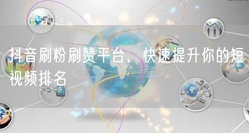 抖音刷粉刷赞平台，快速提升你的短视频排名