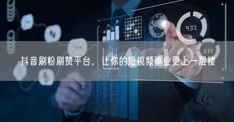 抖音刷粉刷赞平台，让你的短视频事业更上一层楼