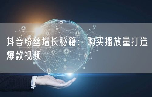 抖音粉丝增长秘籍：购买播放量打造爆款视频