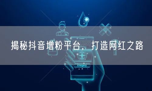 揭秘抖音增粉平台，打造网红之路