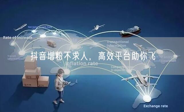 抖音增粉不求人，高效平台助你飞