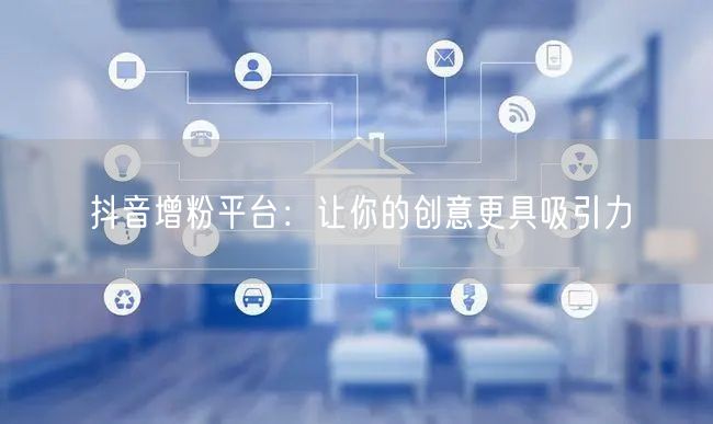 抖音增粉平台：让你的创意更具吸引力