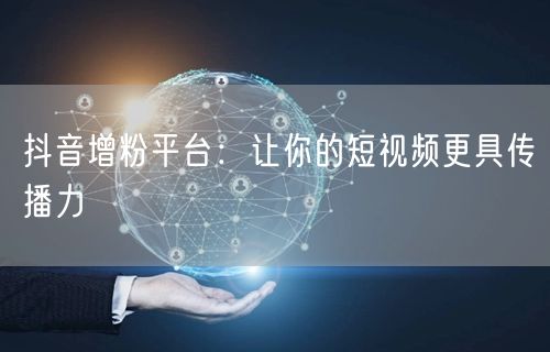 抖音增粉平台：让你的短视频更具传播力