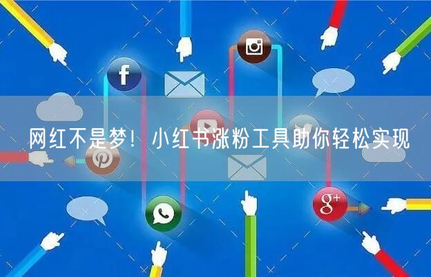 网红不是梦！小红书涨粉工具助你轻松实现