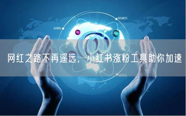 网红之路不再遥远，小红书涨粉工具助你加速