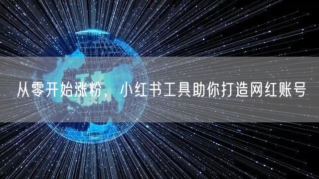 从零开始涨粉，小红书工具助你打造网红账号