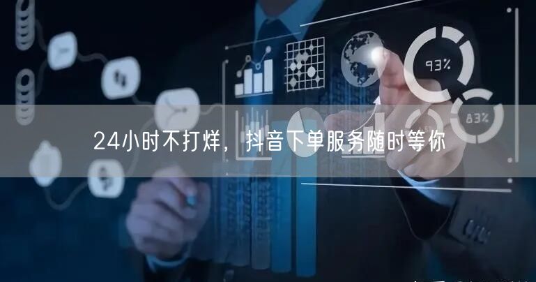 24小时不打烊，抖音下单服务随时等你