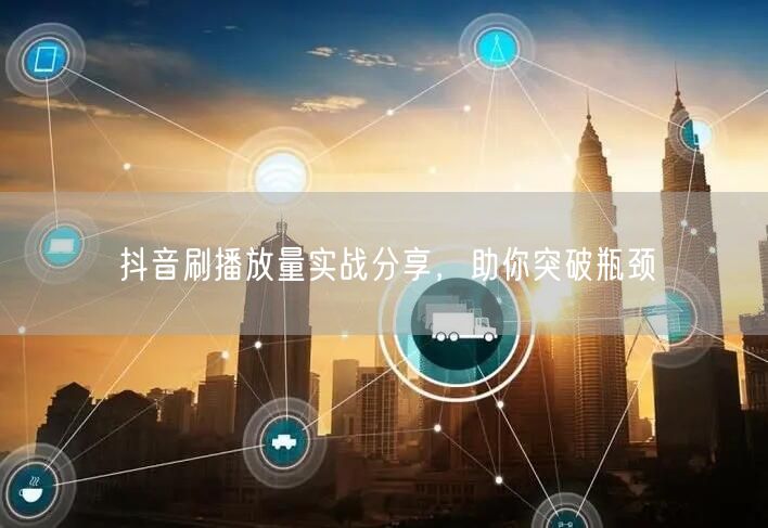 抖音刷播放量实战分享，助你突破瓶颈