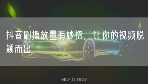 抖音刷播放量有妙招，让你的视频脱颖而出