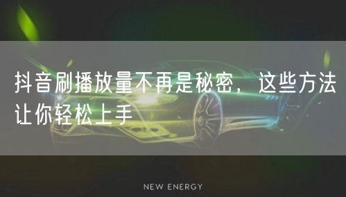 抖音刷播放量不再是秘密，这些方法让你轻松上手