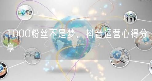 1000粉丝不是梦，抖音运营心得分享