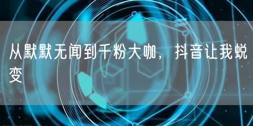 从默默无闻到千粉大咖，抖音让我蜕变