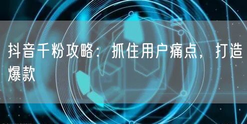 抖音千粉攻略：抓住用户痛点，打造爆款