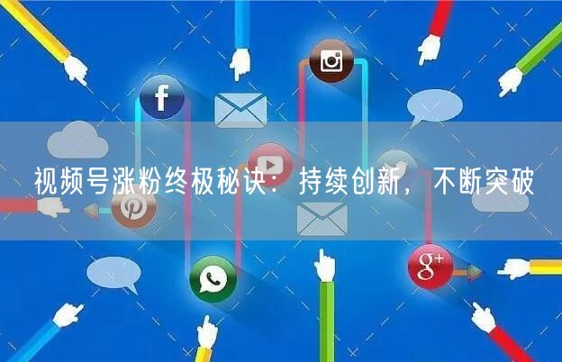 视频号涨粉终极秘诀：持续创新，不断突破