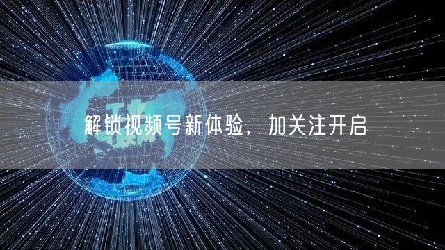 解锁视频号新体验，加关注开启