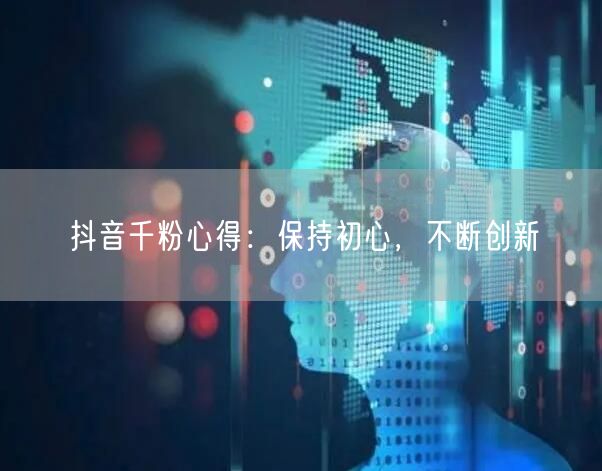 抖音千粉心得：保持初心，不断创新