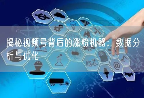 揭秘视频号背后的涨粉机器：数据分析与优化