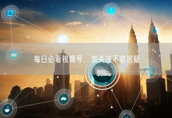每日必看视频号，加关注不容迟疑
