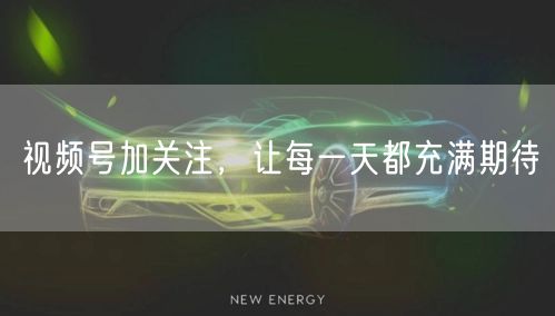 视频号加关注，让每一天都充满期待