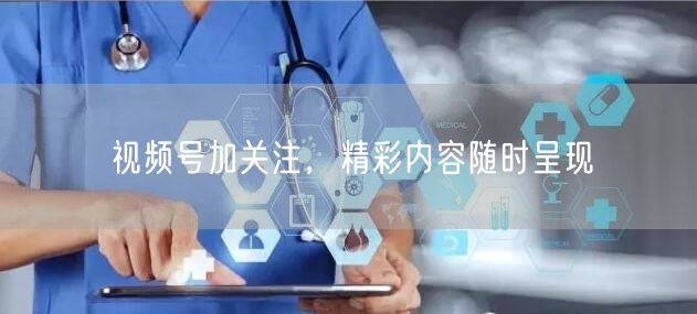 视频号加关注，精彩内容随时呈现