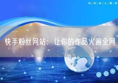 快手粉丝网站：让你的作品火遍全网