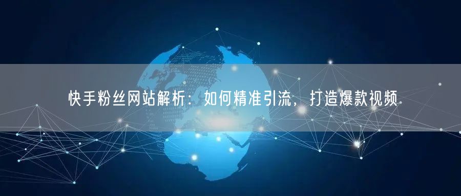 快手粉丝网站解析：如何精准引流，打造爆款视频