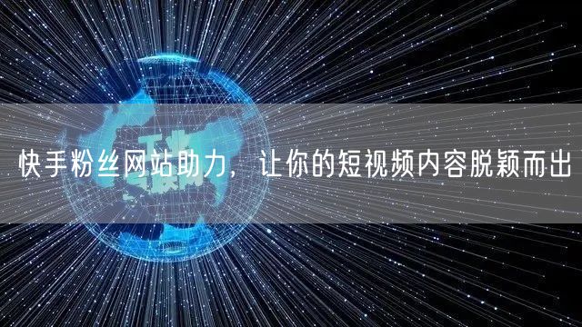 快手粉丝网站助力，让你的短视频内容脱颖而出