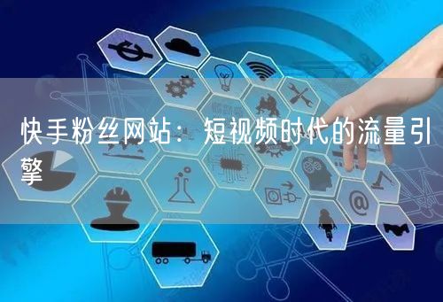 快手粉丝网站：短视频时代的流量引擎