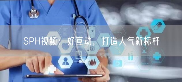 SPH视频：好互动，打造人气新标杆