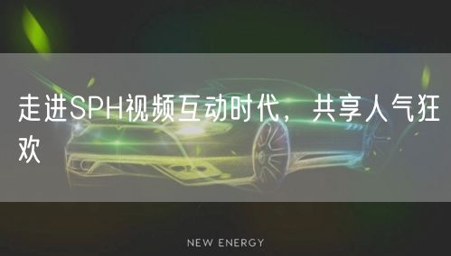 走进SPH视频互动时代，共享人气狂欢