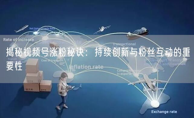 揭秘视频号涨粉秘诀：持续创新与粉丝互动的重要性
