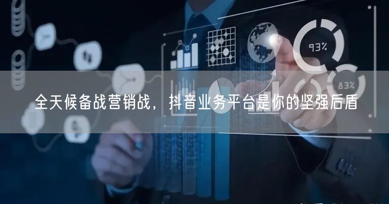 全天候备战营销战，抖音业务平台是你的坚强后盾