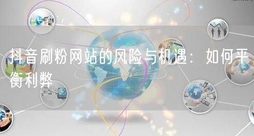 抖音刷粉网站的风险与机遇：如何平衡利弊