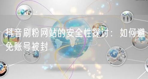 抖音刷粉网站的安全性探讨：如何避免账号被封