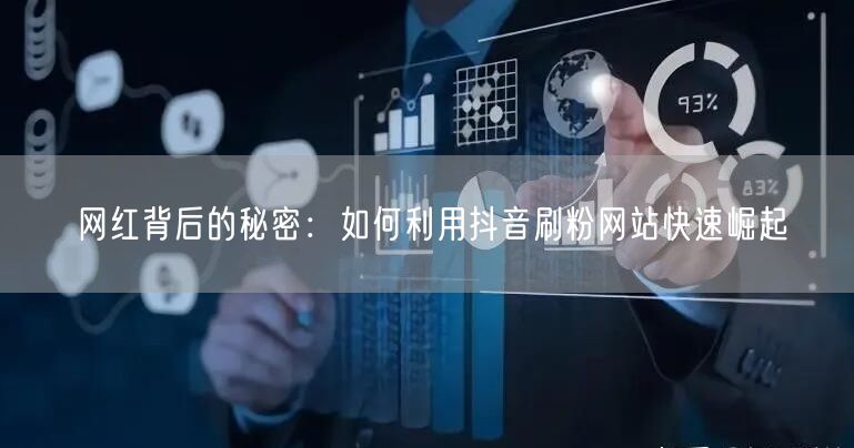 网红背后的秘密：如何利用抖音刷粉网站快速崛起