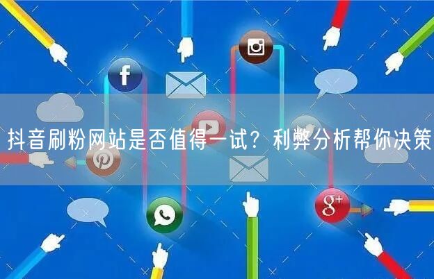 抖音刷粉网站是否值得一试？利弊分析帮你决策