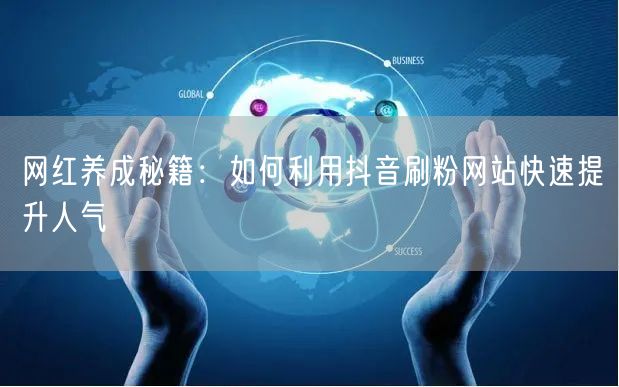 网红养成秘籍：如何利用抖音刷粉网站快速提升人气